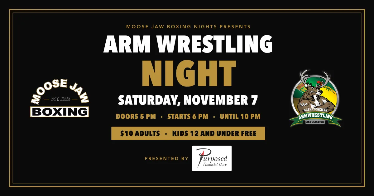 Arm Wrestling Night, presented by Moose Jaw Boxing Nights with the Saskatchewan Arm Wrestling Association, presented by Purposed Financial. Saturday, November 7. Doors 5 pm, starts 6 pm, until 10 pm. $10 adults, kids 12 and under free.